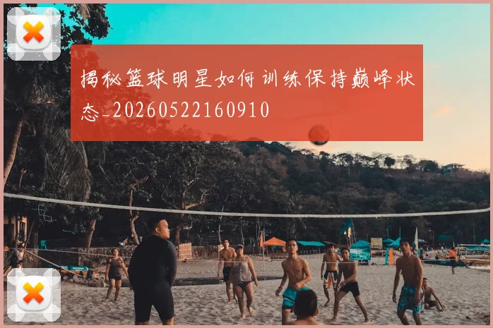 揭秘篮球明星如何训练保持巅峰状态_20260522160910