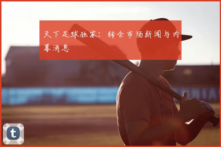 天下足球独家：转会市场新闻与内幕消息