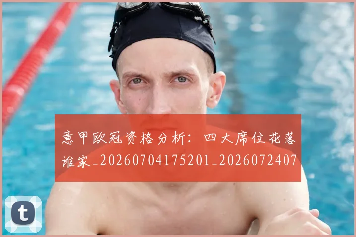 意甲欧冠资格分析：四大席位花落谁家_20260704175201_20260724074852