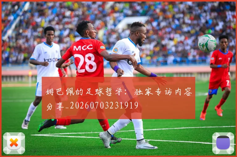 姆巴佩的足球哲学：独家专访内容分享_20260703231919