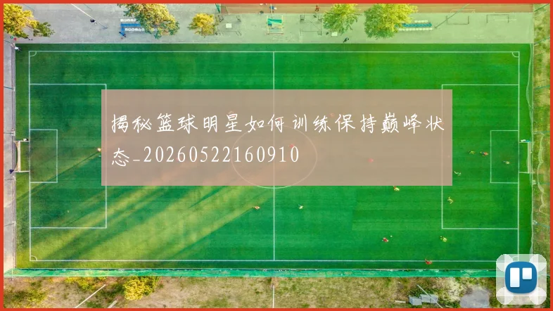 揭秘篮球明星如何训练保持巅峰状态_20260522160910