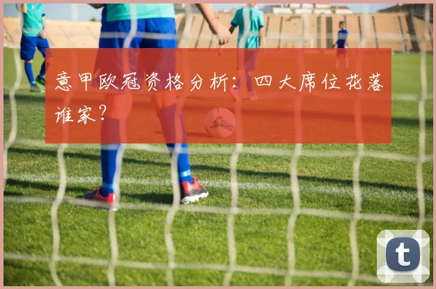 意甲欧冠资格分析：四大席位花落谁家？