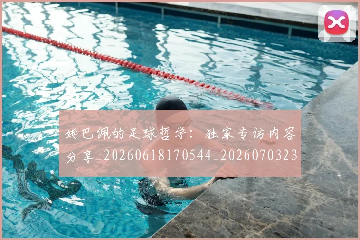 姆巴佩的足球哲学:独家专访内容分享_20260618170544_20260703231923_20260720190118
