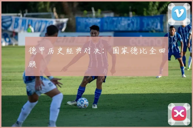 德甲历史经典对决：国家德比全回顾