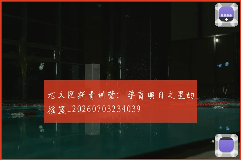 尤文图斯青训营：孕育明日之星的摇篮_20260703234039