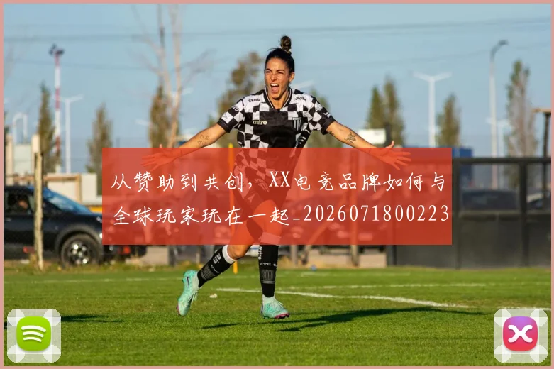 从赞助到共创，XX电竞品牌如何与全球玩家玩在一起_20260718002230
